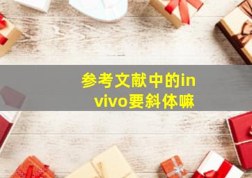 参考文献中的in vivo要斜体嘛